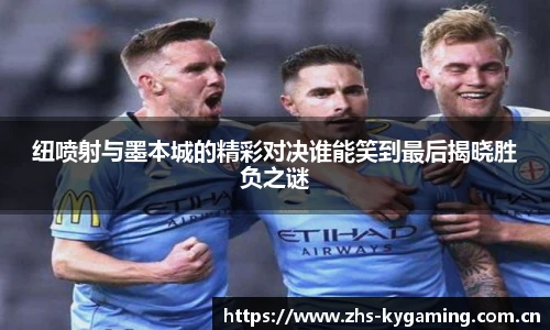 纽喷射与墨本城的精彩对决谁能笑到最后揭晓胜负之谜