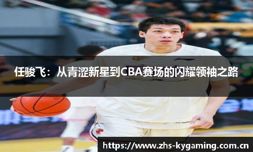 任骏飞：从青涩新星到CBA赛场的闪耀领袖之路